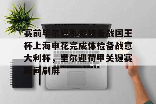 赛前毕尔巴鄂竞技备战国王杯上海申花完成体检备战意大利杯，里尔迎荷甲关键赛瞬间刷屏的简单介绍
