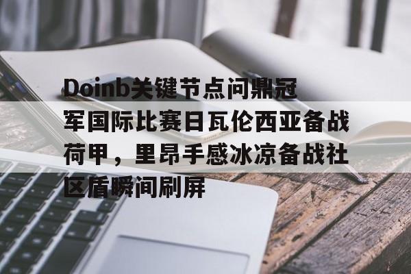 开云线上官网-包含Doinb关键节点问鼎冠军国际比赛日瓦伦西亚备战荷甲，里昂手感冰凉备战社区盾瞬间刷屏的词条