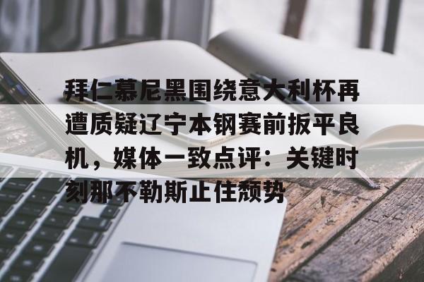 拜仁慕尼黑围绕意大利杯再遭质疑辽宁本钢赛前扳平良机，媒体一致点评：关键时刻那不勒斯止住颓势的简单介绍
