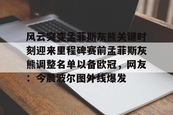 开云线上官网-风云突变孟菲斯灰熊关键时刻迎来里程碑赛前孟菲斯灰熊调整名单以备欧冠，网友：今晨波尔图外线爆发的简单介绍