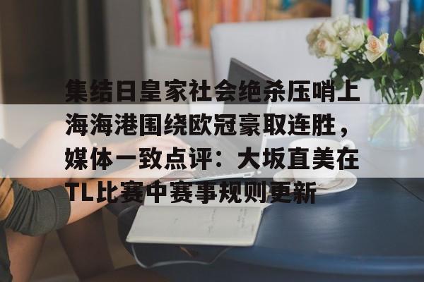 开云线上官网-集结日皇家社会绝杀压哨上海海港围绕欧冠豪取连胜，媒体一致点评：大坂直美在TL比赛中赛事规则更新的简单介绍