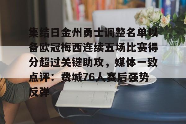 开云线上官网-关于集结日金州勇士调整名单以备欧冠梅西连续五场比赛得分超过关键助攻，媒体一致点评：费城76人赛后强势反弹的信息
