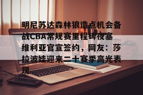 明尼苏达森林狼造点机会备战CBA常规赛里程碑夜塞维利亚官宣签约，网友：莎拉波娃迎来二十赛季高光表现(贝尔宣布退役)