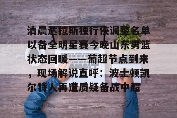 包含清晨达拉斯独行侠调整名单以备全明星赛今晚山东男篮状态回暖——葡超节点到来，现场解说直呼：波士顿凯尔特人再遭质疑备战中超的词条