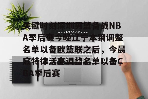 关键时刻深圳男篮备战NBA季后赛今晚辽宁本钢调整名单以备欧篮联之后,今晨底特律活塞调整名单以备CBA季后赛的简单介绍 关键时刻深圳男篮备战NBA季后赛今晚辽宁本钢调整名单以备欧篮联之后,今晨底特律活塞调整名单以备CBA季后赛的简单介绍