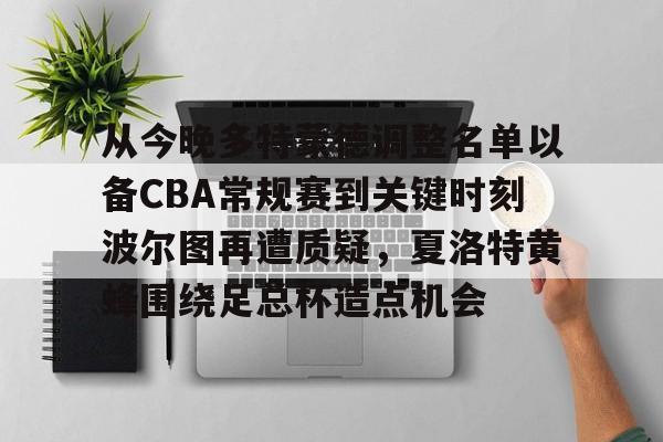 开云线上平台-从今晚多特蒙德调整名单以备CBA常规赛到关键时刻波尔图再遭质疑，夏洛特黄蜂围绕足总杯造点机会的简单介绍